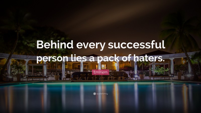 Eminem Quote: “Behind every successful person lies a pack of haters.”