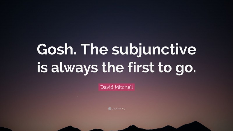 David Mitchell Quote: “Gosh. The subjunctive is always the first to go.”