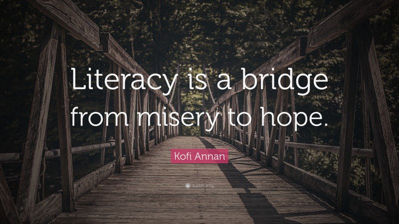 Kofi Annan Quote: “Literacy is a bridge from misery to hope.”