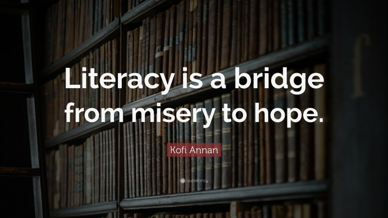 Kofi Annan Quote: “Literacy is a bridge from misery to hope.”