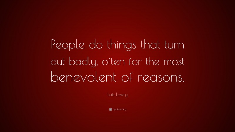 Lois Lowry Quote: “People do things that turn out badly, often for the most benevolent of reasons.”