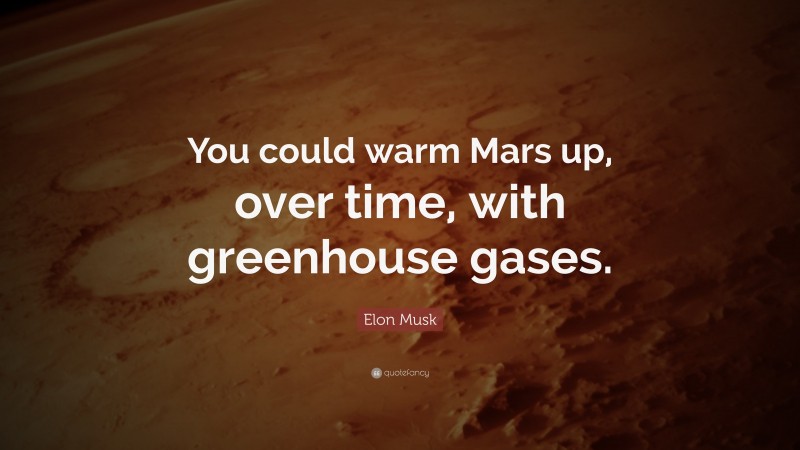 Elon Musk Quote: “You could warm Mars up, over time, with greenhouse gases.”