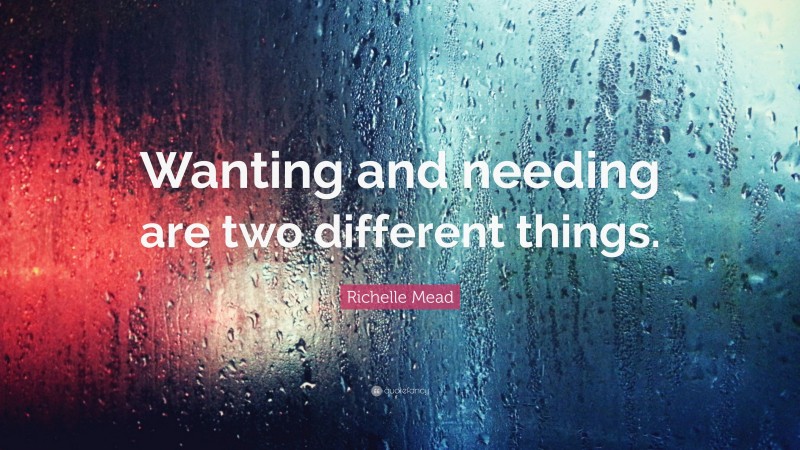 Richelle Mead Quote: “Wanting and needing are two different things.”