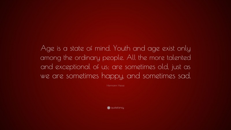 Hermann Hesse Quote: “Age is a state of mind. Youth and age exist only ...