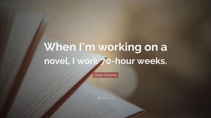 Dean Koontz Quote: “When I’m working on a novel, I work 70-hour weeks.”