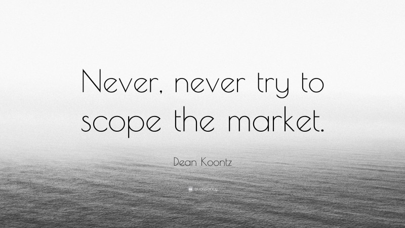 Dean Koontz Quote: “Never, never try to scope the market.”