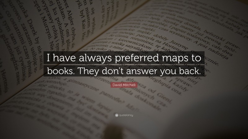 David Mitchell Quote: “I have always preferred maps to books. They don’t answer you back.”