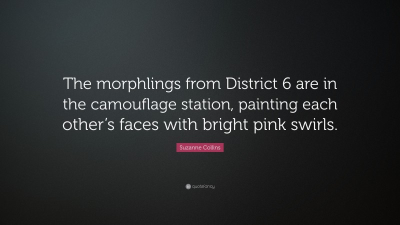 Suzanne Collins Quote: “The morphlings from District 6 are in the camouflage station, painting each other’s faces with bright pink swirls.”