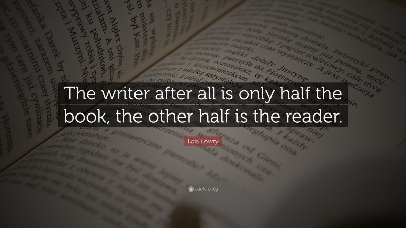 Lois Lowry Quote: “The writer after all is only half the book, the other half is the reader.”