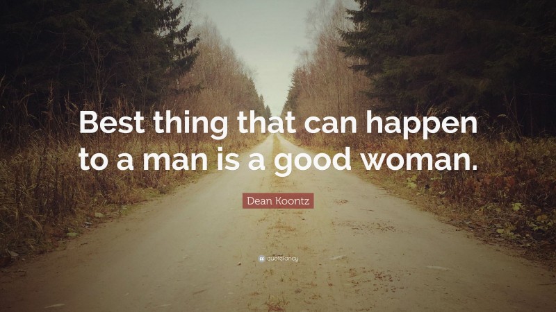 Dean Koontz Quote: “Best thing that can happen to a man is a good woman.”