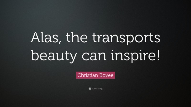 Christian N. Bovee Quote: “Alas, the transports beauty can inspire!”