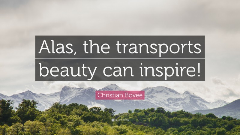 Christian N. Bovee Quote: “Alas, the transports beauty can inspire!”