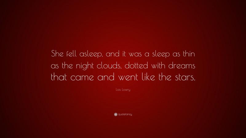 Lois Lowry Quote: “She fell asleep, and it was a sleep as thin as the night clouds, dotted with dreams that came and went like the stars.”