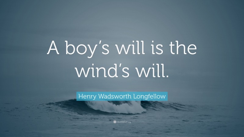 Henry Wadsworth Longfellow Quote: “A boy’s will is the wind’s will.”