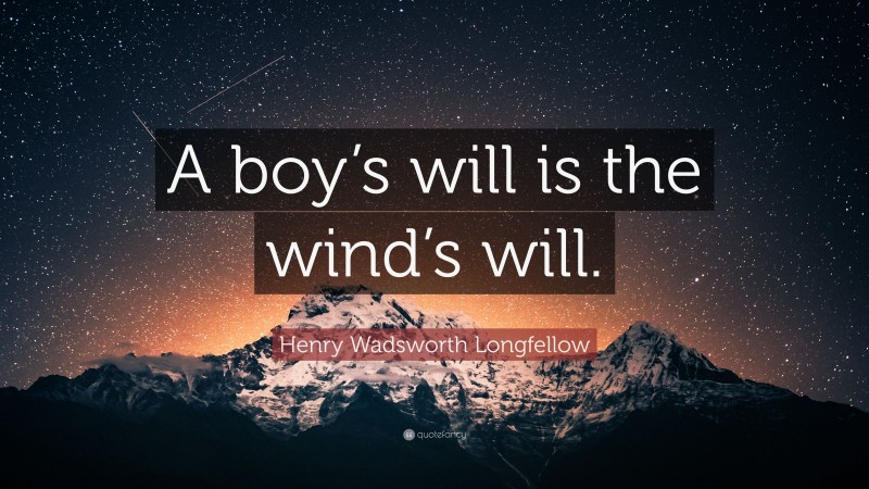 Henry Wadsworth Longfellow Quote: “A boy’s will is the wind’s will.”