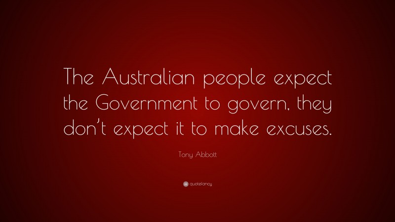 Tony Abbott Quote: “The Australian people expect the Government to govern, they don’t expect it to make excuses.”