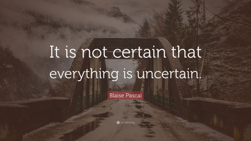 Blaise Pascal Quote: “It is not certain that everything is uncertain.”