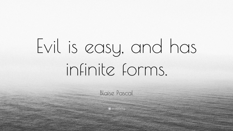 Blaise Pascal Quote: “Evil is easy, and has infinite forms.”