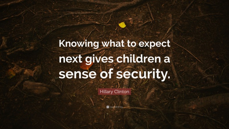 Hillary Clinton Quote: “Knowing what to expect next gives children a sense of security.”