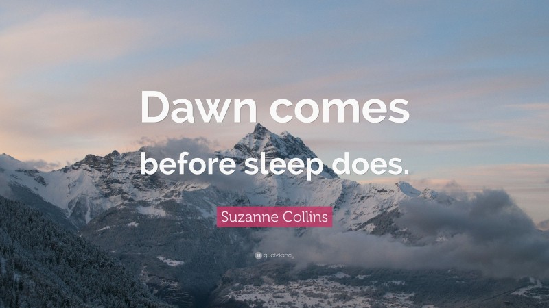 Suzanne Collins Quote: “Dawn comes before sleep does.”
