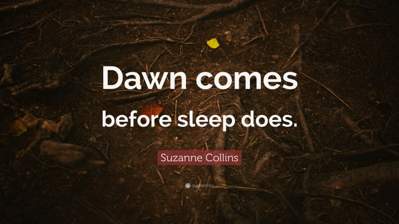 Suzanne Collins Quote: “Dawn comes before sleep does.”