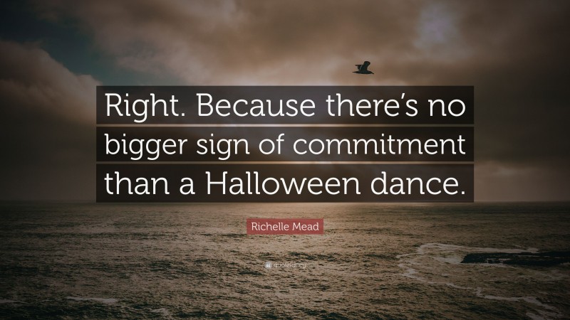 Richelle Mead Quote: “Right. Because there’s no bigger sign of commitment than a Halloween dance.”