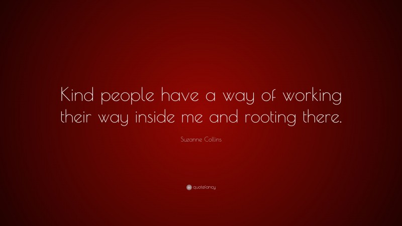 Suzanne Collins Quote: “Kind people have a way of working their way inside me and rooting there.”