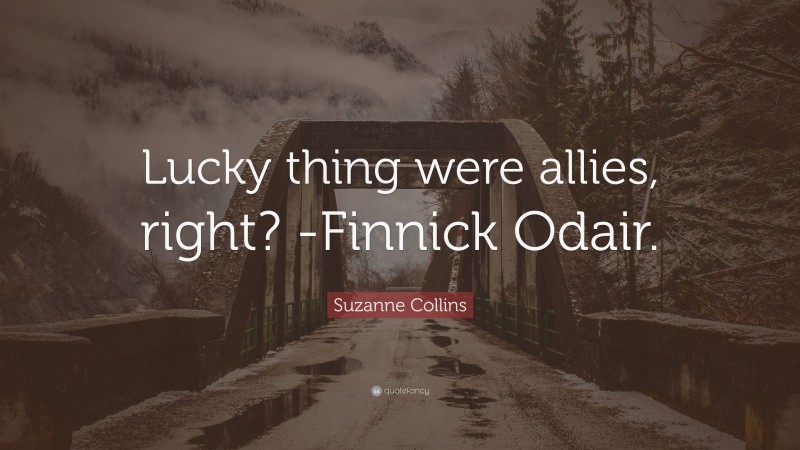 Suzanne Collins Quote: “Lucky thing were allies, right? -Finnick Odair.”