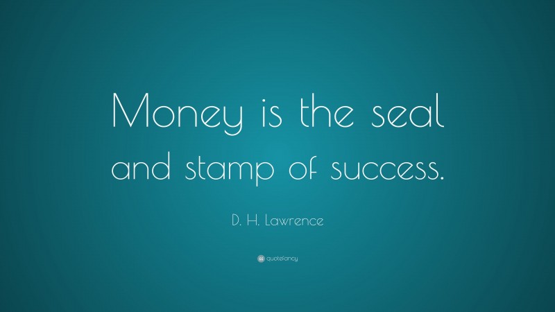 D. H. Lawrence Quote: “Money is the seal and stamp of success.”
