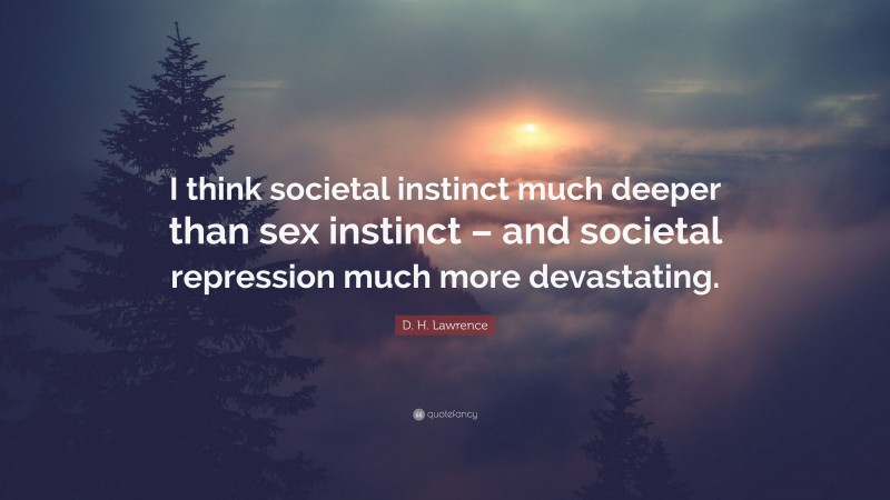 D. H. Lawrence Quote: “I think societal instinct much deeper than sex instinct – and societal repression much more devastating.”