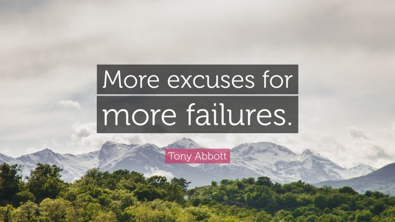 Tony Abbott Quote: “More excuses for more failures.”