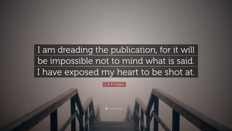 J. R. R. Tolkien Quote: “I am dreading the publication, for it will be impossible not to mind what is said. I have exposed my heart to be shot at.”