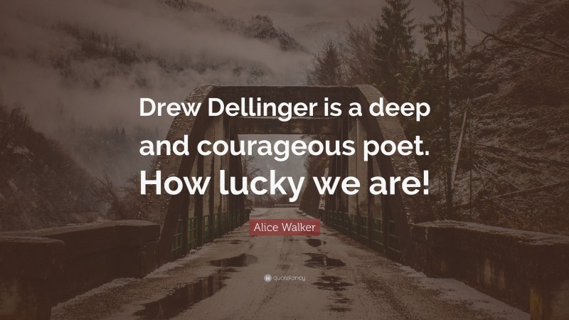 Alice Walker Quote: “Drew Dellinger is a deep and courageous poet. How lucky we are!”