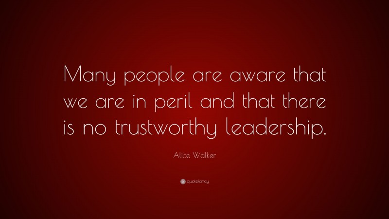 Alice Walker Quote: “Many people are aware that we are in peril and that there is no trustworthy leadership.”