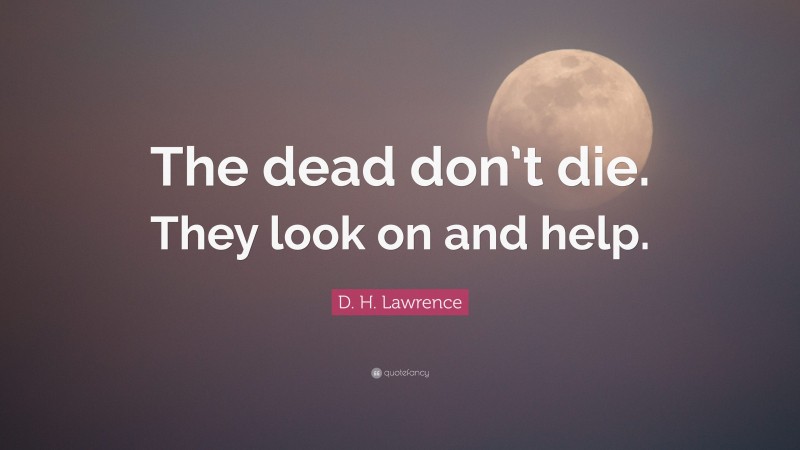 D. H. Lawrence Quote: “The dead don’t die. They look on and help.”