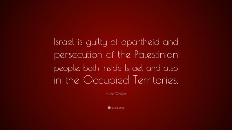 Alice Walker Quote: “Israel is guilty of apartheid and persecution of the Palestinian people, both inside Israel and also in the Occupied Territories.”