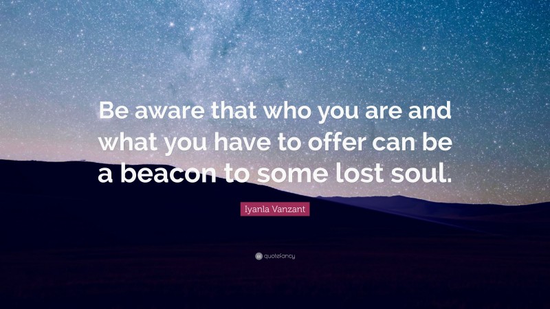 Iyanla Vanzant Quote: “Be aware that who you are and what you have to offer can be a beacon to some lost soul.”