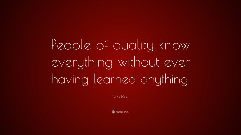 Molière Quote: “People of quality know everything without ever having learned anything.”