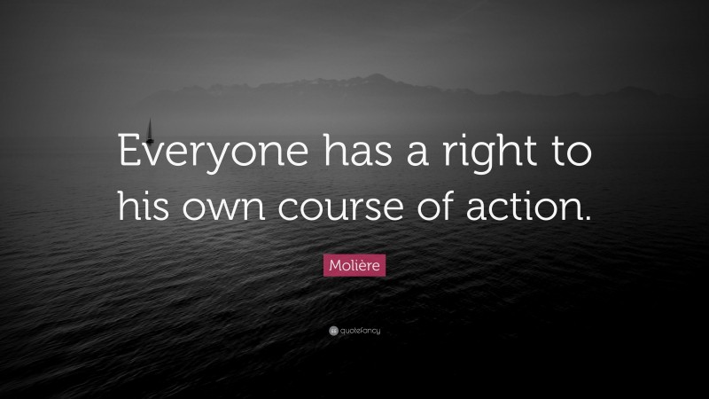 Molière Quote: “Everyone has a right to his own course of action.”
