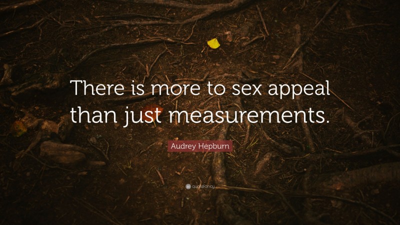 Audrey Hepburn Quote: “There is more to sex appeal than just measurements.”