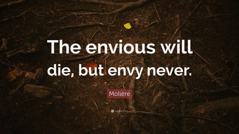 Molière Quote: “The envious will die, but envy never.”