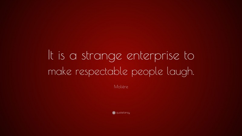 Molière Quote: “It is a strange enterprise to make respectable people laugh.”