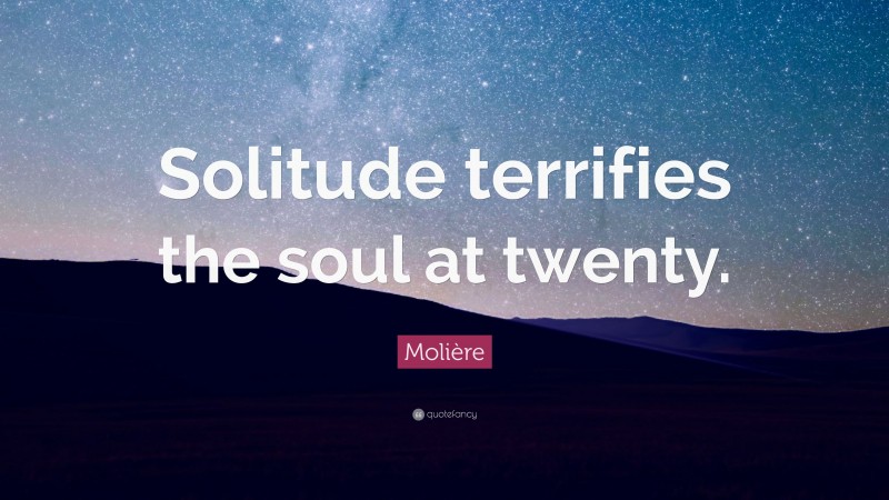 Molière Quote: “Solitude terrifies the soul at twenty.”