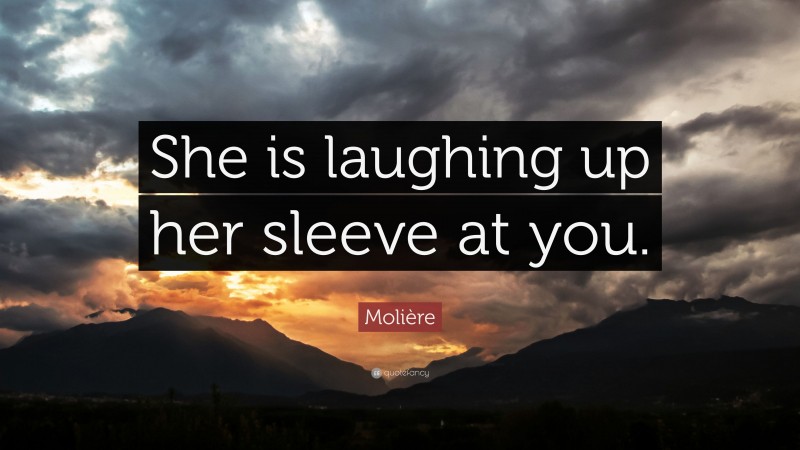 Molière Quote: “She is laughing up her sleeve at you.”