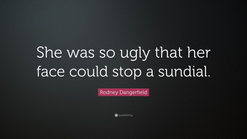 Rodney Dangerfield Quote: “She was so ugly that her face could stop a sundial.”