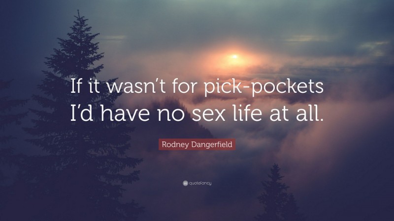 Rodney Dangerfield Quote: “If it wasn’t for pick-pockets I’d have no sex life at all.”