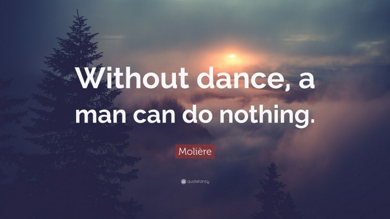 Molière Quote: “Without dance, a man can do nothing.”