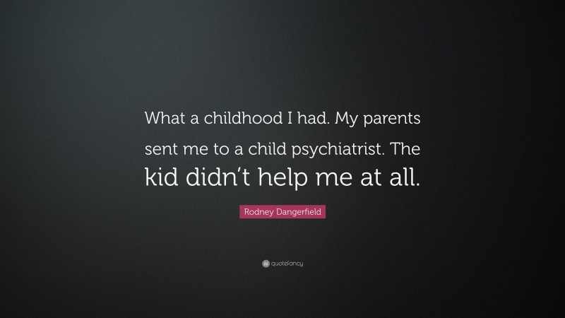 Rodney Dangerfield Quote: “What a childhood I had. My parents sent me to a child psychiatrist. The kid didn’t help me at all.”