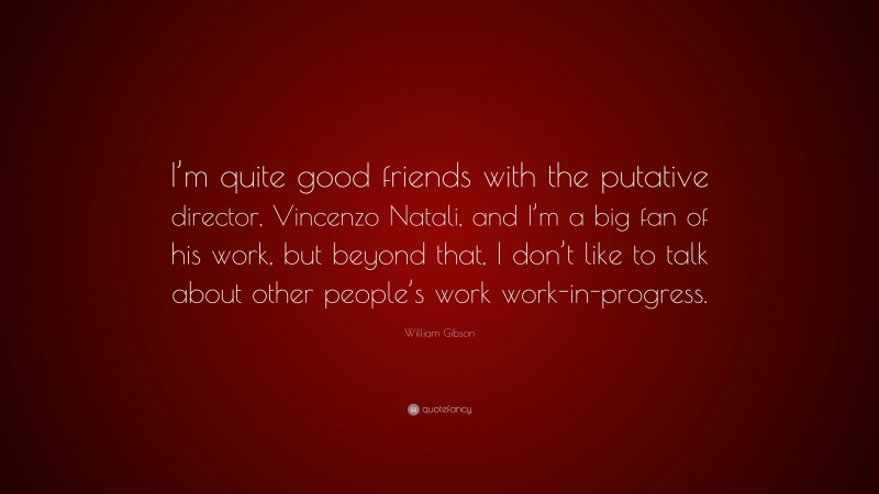 William Gibson Quote: “I’m quite good friends with the putative director, Vincenzo Natali, and I’m a big fan of his work, but beyond that, I don’t like to talk about other people’s work work-in-progress.”