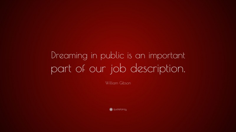 William Gibson Quote: “Dreaming in public is an important part of our job description.”